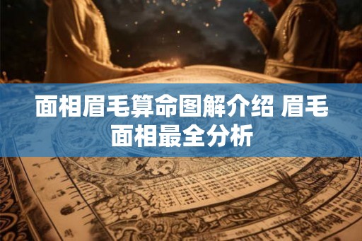 面相眉毛算命图解介绍 眉毛面相最全分析 面相眉毛算命图解介绍 眉毛面相最全分析