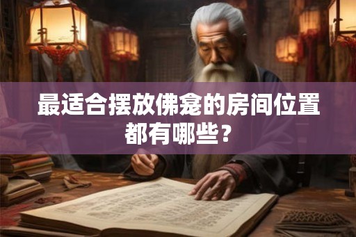 最适合摆放佛龛的房间位置都有哪些？