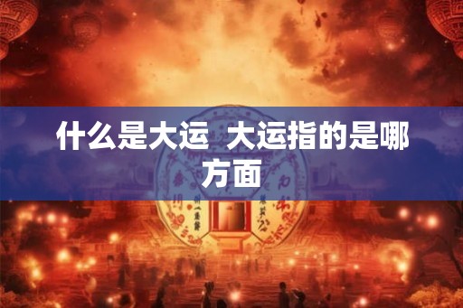 什么是大运  大运指的是哪方面