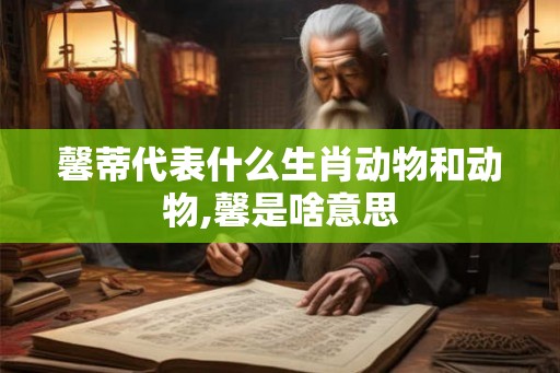馨蒂代表什么生肖动物和动物,馨是啥意思