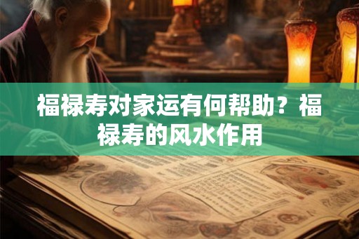 福禄寿对家运有何帮助？福禄寿的风水作用