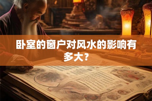 卧室的窗户对风水的影响有多大？
