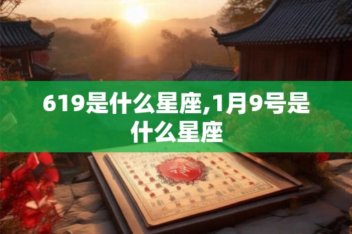 619是什么星座,1月9号是什么星座 619是什么星座,1月9号是什么星座