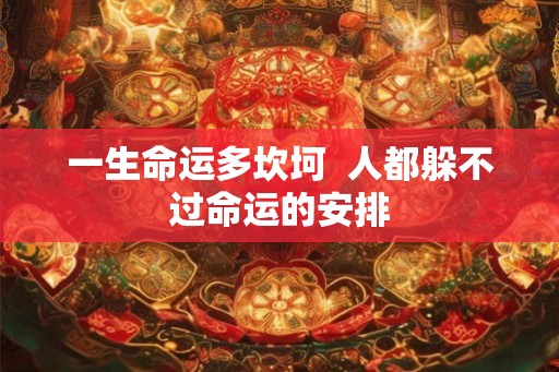 一生命运多坎坷 人都躲不过命运的安排 一生命运多坎坷 人都躲不过命运的安排