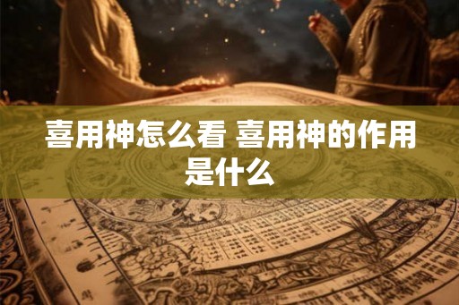 喜用神怎么看 喜用神的作用是什么