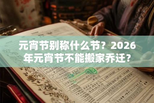 元宵节别称什么节？2026年元宵节不能搬家乔迁？