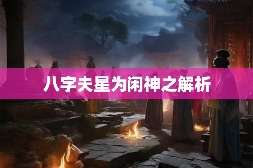 八字夫星为闲神之解析