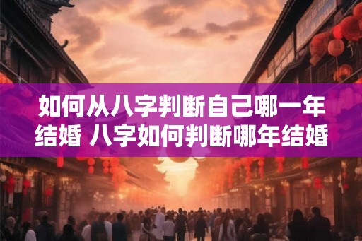 如何从八字判断自己哪一年结婚 八字如何判断哪年结婚