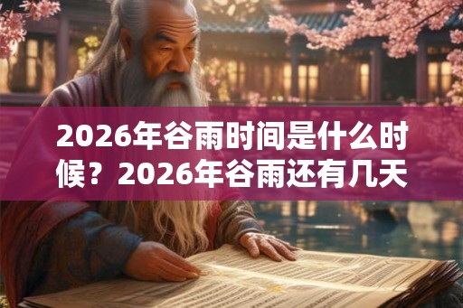 2026年谷雨时间是什么时候?2026年谷雨还有几天? 2026年谷雨时间是什么时候?2026年谷雨还有几天?