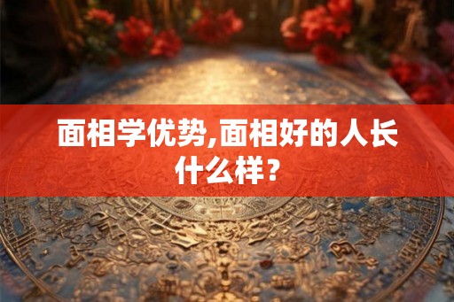 面相学优势,面相好的人长什么样？