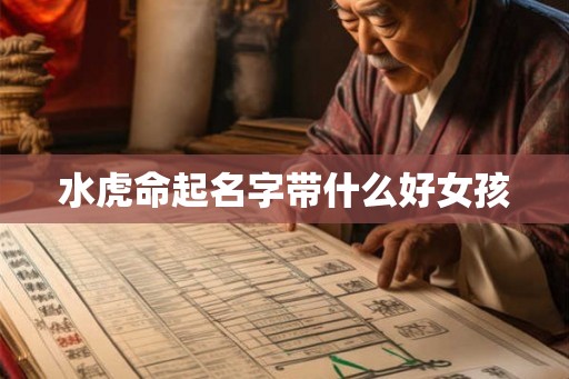 水虎命起名字带什么好女孩