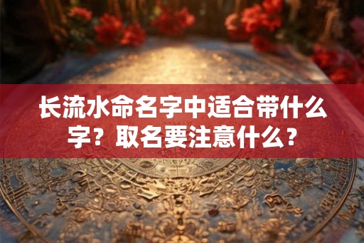 长流水命名字中适合带什么字？取名要注意什么？