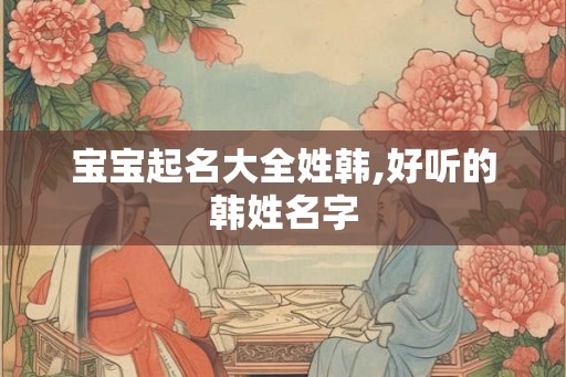 宝宝起名大全姓韩,好听的韩姓名字