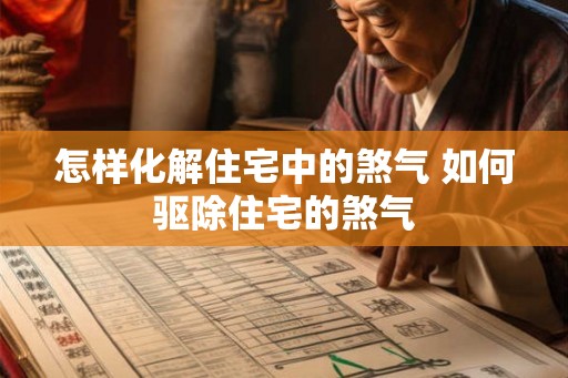 怎样化解住宅中的煞气 如何驱除住宅的煞气