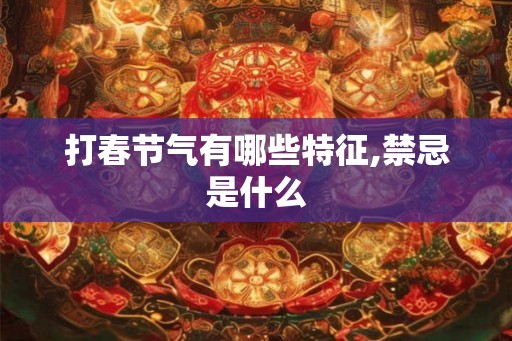 打春节气有哪些特征,禁忌是什么