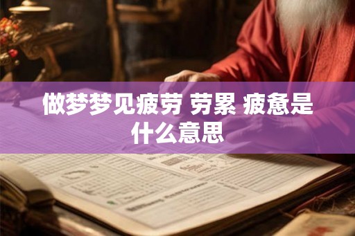 做梦梦见疲劳 劳累 疲惫是什么意思 做梦梦见疲劳 劳累 疲惫是什么意思
