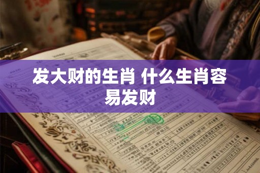 发大财的生肖 什么生肖容易发财