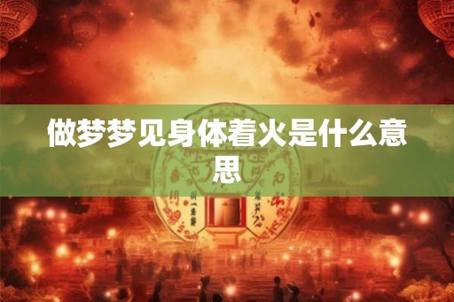 做梦梦见身体着火是什么意思