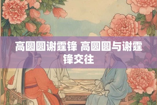 高圆圆谢霆锋 高圆圆与谢霆锋交往