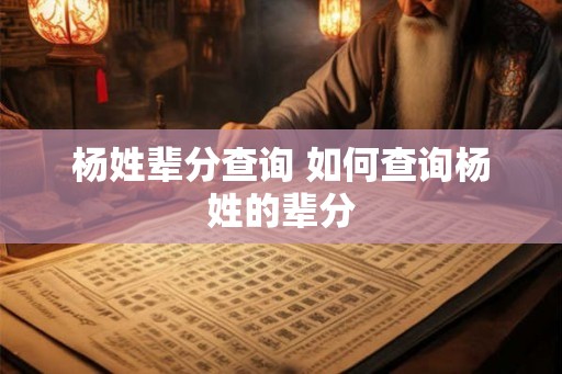杨姓辈分查询 如何查询杨姓的辈分
