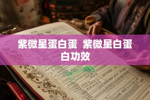 紫微星蛋白蛋  紫微星白蛋白功效