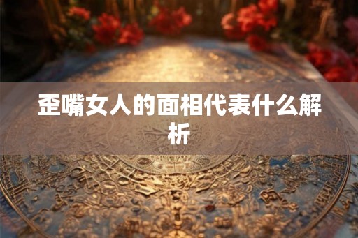 歪嘴女人的面相代表什么解析