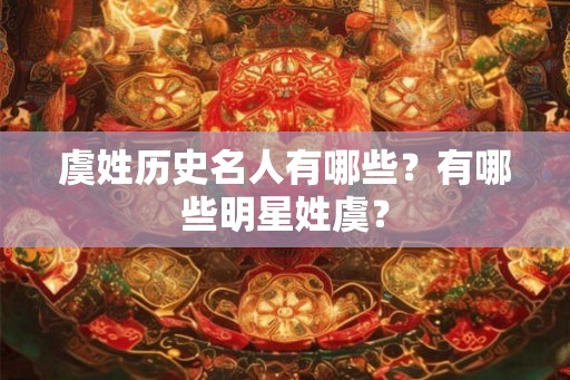 虞姓历史名人有哪些？有哪些明星姓虞？