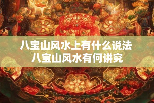 八宝山风水上有什么说法 八宝山风水有何讲究