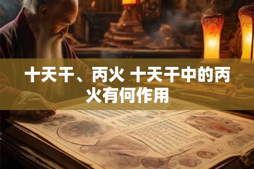 十天干、丙火 十天干中的丙火有何作用