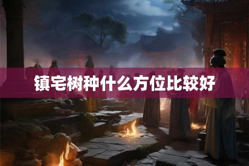 镇宅树种什么方位比较好