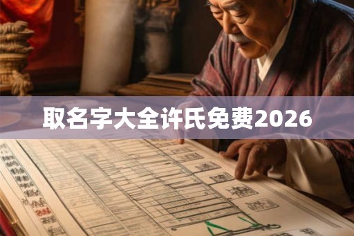 取名字大全许氏免费2026 取名字大全许氏免费2026