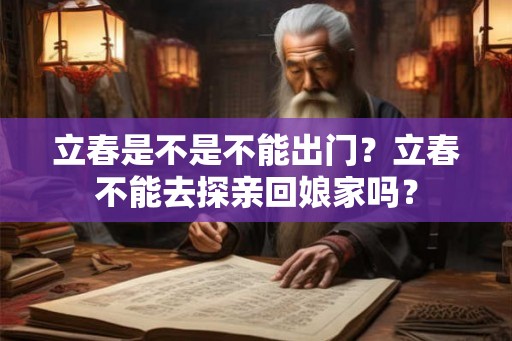 立春是不是不能出门？立春不能去探亲回娘家吗？