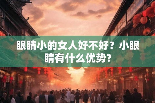眼睛小的女人好不好？小眼睛有什么优势？