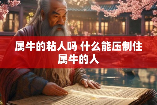 属牛的粘人吗 什么能压制住属牛的人