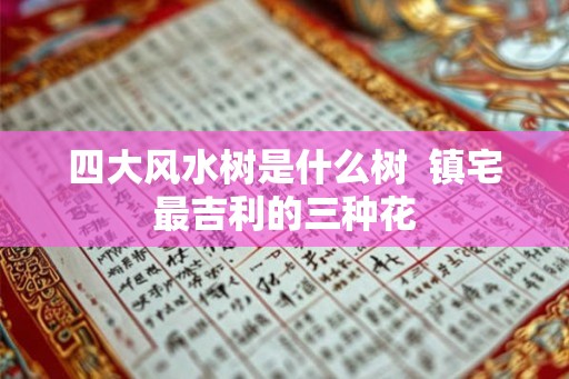 四大风水树是什么树  镇宅最吉利的三种花
