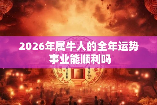 2026年属牛人的全年运势 事业能顺利吗