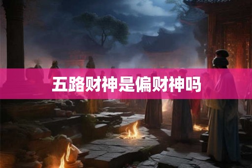 五路财神是偏财神吗