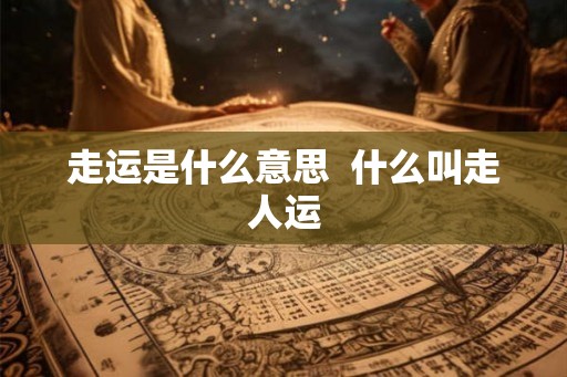 走运是什么意思  什么叫走人运
