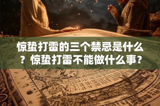 惊蛰打雷的三个禁忌是什么?惊蛰打雷不能做什么事? 惊蛰打雷的三个禁忌是什么?惊蛰打雷不能做什么事?