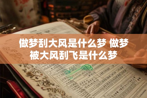 做梦刮大风是什么梦 做梦被大风刮飞是什么梦