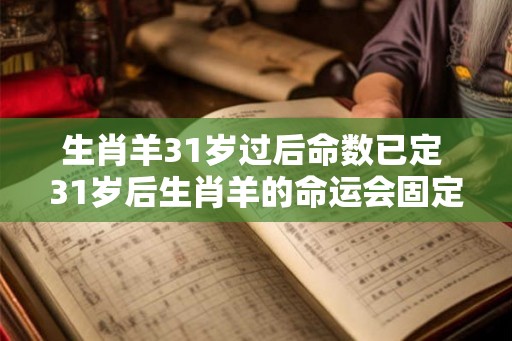生肖羊31岁过后命数已定 31岁后生肖羊的命运会固定吗