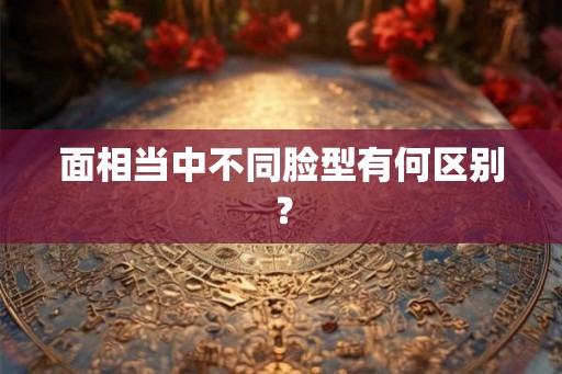 面相当中不同脸型有何区别？
