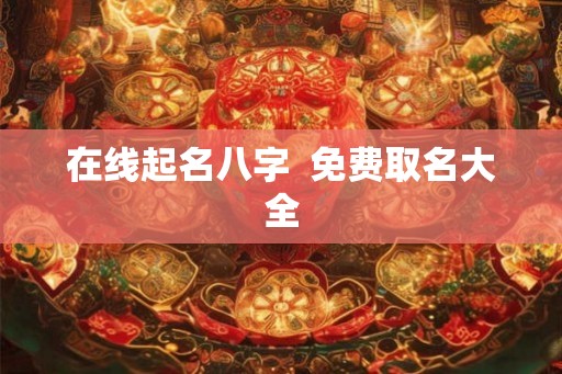 在线起名八字  免费取名大全