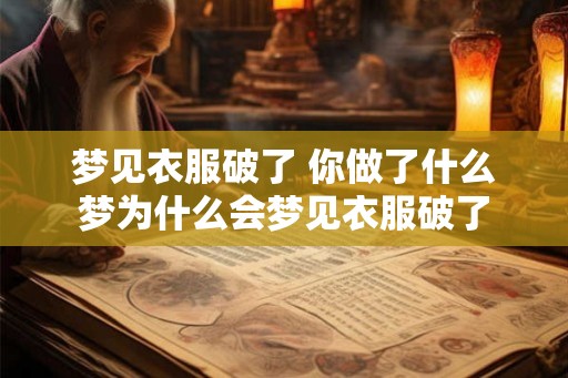 梦见衣服破了 你做了什么梦为什么会梦见衣服破了 梦见衣服破了 你做了什么梦为什么会梦见衣服破了