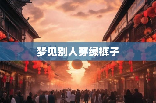 梦见别人穿绿裤子