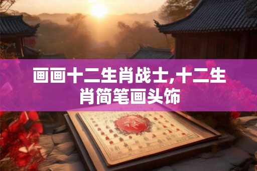 画画十二生肖战士,十二生肖简笔画头饰