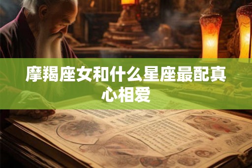 摩羯座女和什么星座最配真心相爱