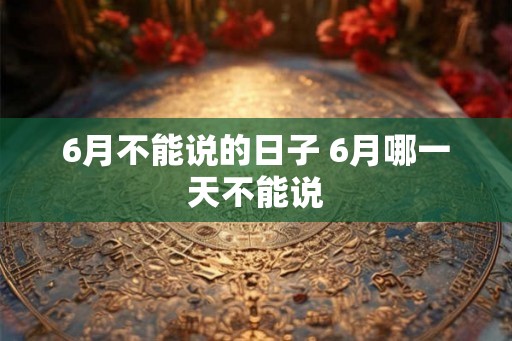 6月不能说的日子 6月哪一天不能说