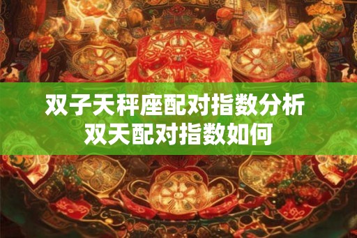 双子天秤座配对指数分析 双天配对指数如何