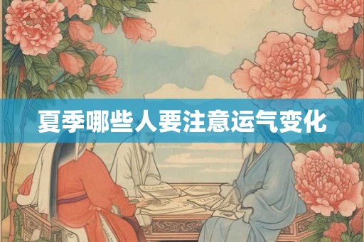夏季哪些人要注意运气变化